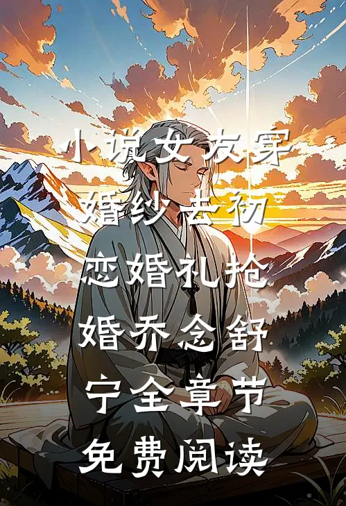 小说女友穿婚纱去初恋婚礼抢婚乔念舒宁全章节免费阅读