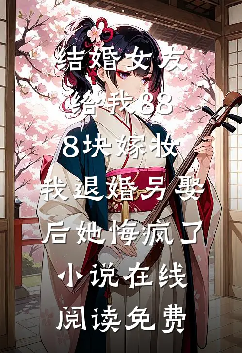 结婚女友给我888块嫁妆，我退婚另娶后她悔疯了小说在线阅读免费