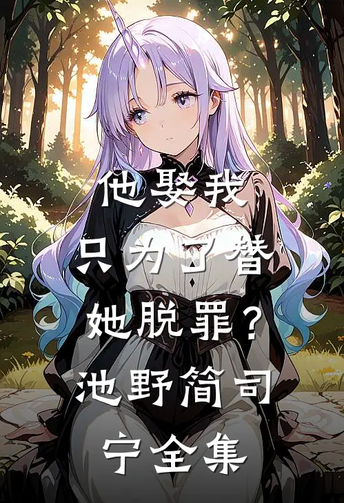 他娶我，只为了替她脱罪？池野简司宁全集