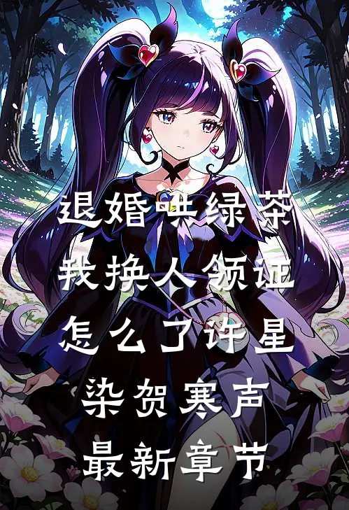 退婚哄绿茶，我换人领证怎么了许星染贺寒声最新章节
