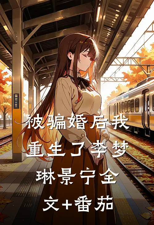 被骗婚后我重生了李梦琳景宁全文+番茄