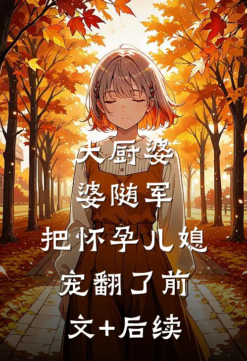 大厨婆婆随军，把怀孕儿媳宠翻了前文+后续