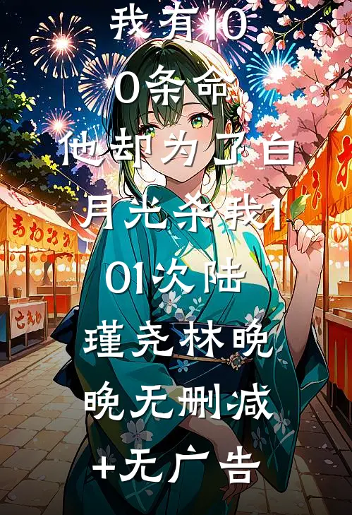 我有100条命，他却为了白月光杀我101次陆瑾尧林晚晚无删减+无广告