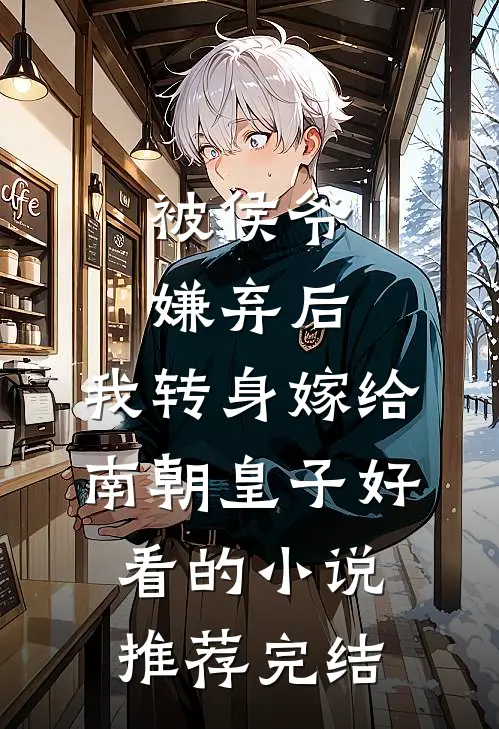 被侯爷嫌弃后，我转身嫁给南朝皇子好看的小说推荐完结