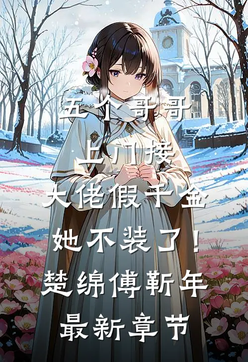 五个哥哥上门接，大佬假千金她不装了！楚绵傅靳年最新章节