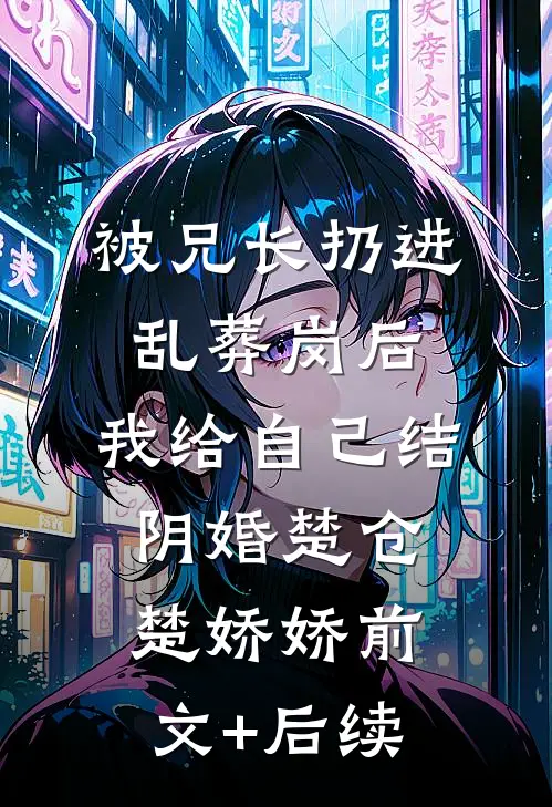 被兄长扔进乱葬岗后，我给自己结阴婚楚仓楚娇娇前文+后续