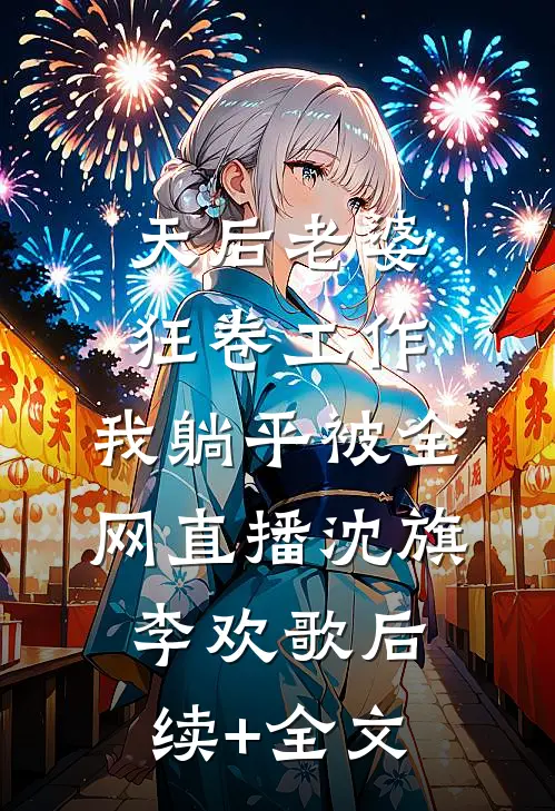 天后老婆狂卷工作，我躺平被全网直播沈旗李欢歌后续+全文