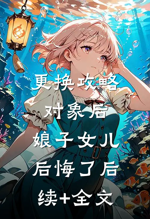 更换攻略对象后，娘子女儿后悔了后续+全文
