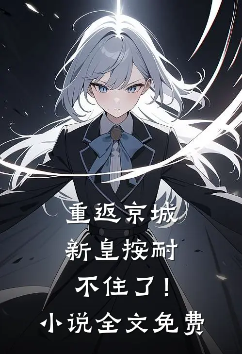 重返京城，新皇按耐不住了！小说全文免费
