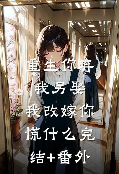 重生你弃我另娶，我改嫁你慌什么完结+番外
