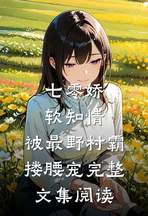 七零娇软知情，被最野村霸搂腰宠完整文集阅读