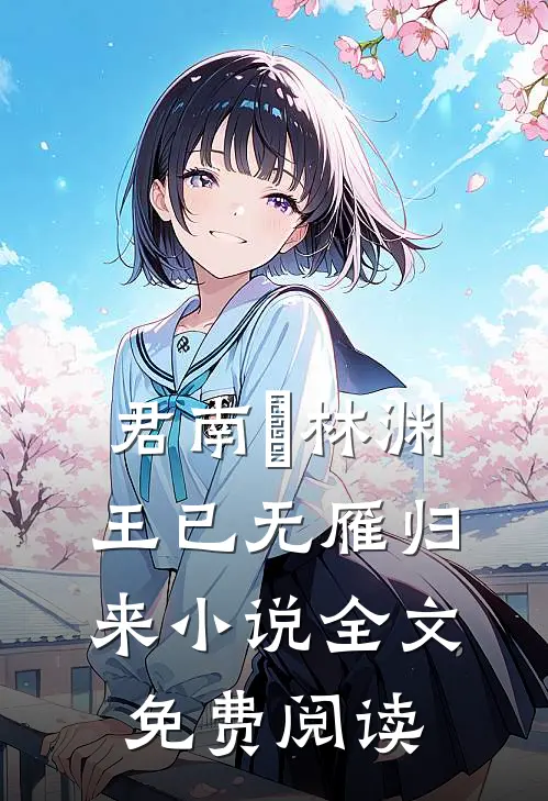 君南昇林渊王已无雁归来小说全文免费阅读