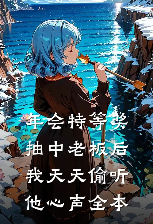 年会特等奖，抽中老板后，我天天偷听他心声全本