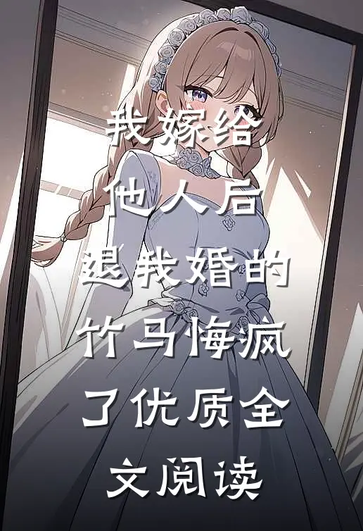 我嫁给他人后，退我婚的竹马悔疯了优质全文阅读