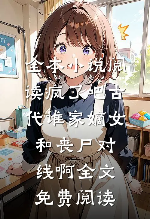 全本小说阅读疯了吧古代谁家嫡女和丧尸对线啊全文免费阅读