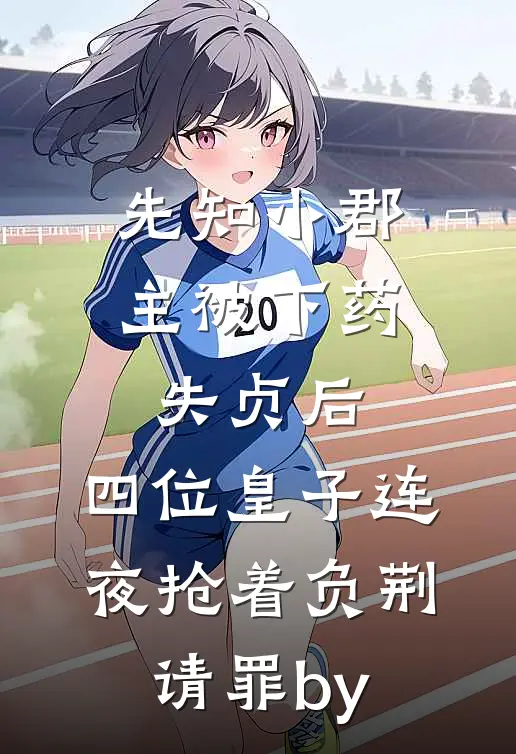 先知小郡主被下药失贞后，四位皇子连夜抢着负荆请罪by