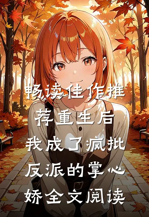 畅读佳作推荐重生后,我成了疯批反派的掌心娇全文阅读