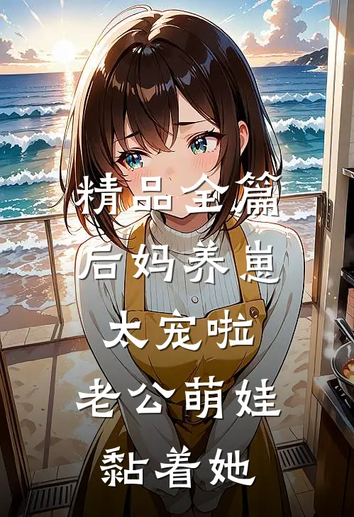 精品全篇后妈养崽：太宠啦，老公萌娃黏着她