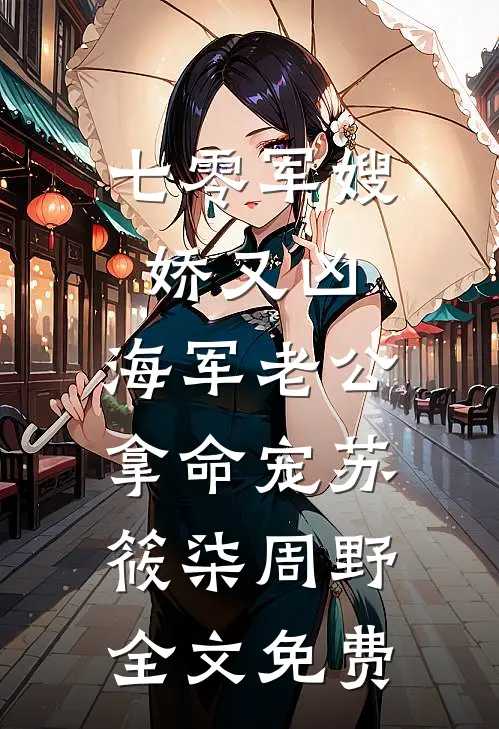 七零军嫂娇又凶，海军老公拿命宠苏筱柒周野全文免费