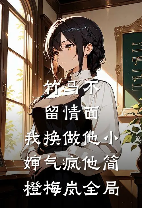 竹马不留情面，我换做他小婶气疯他简橙梅岚全局