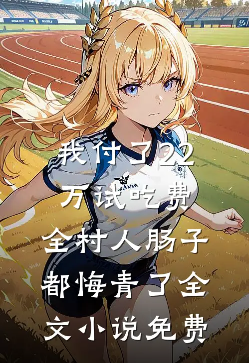 我付了22万试吃费，全村人肠子都悔青了全文小说免费