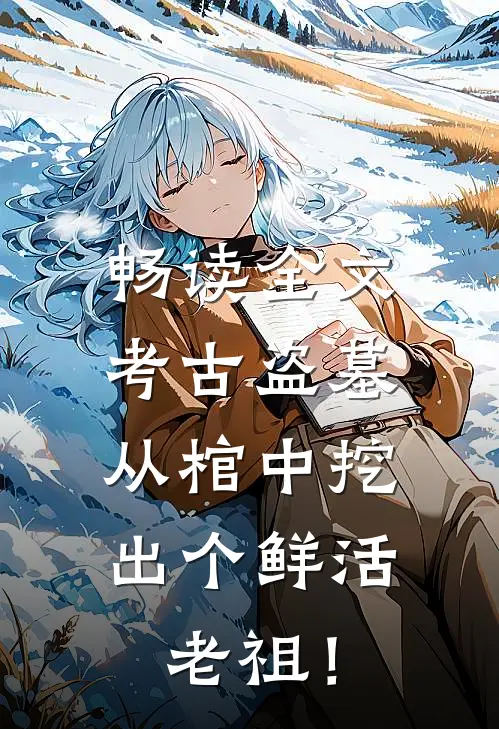 畅读全文考古盗墓：从棺中挖出个鲜活老祖！