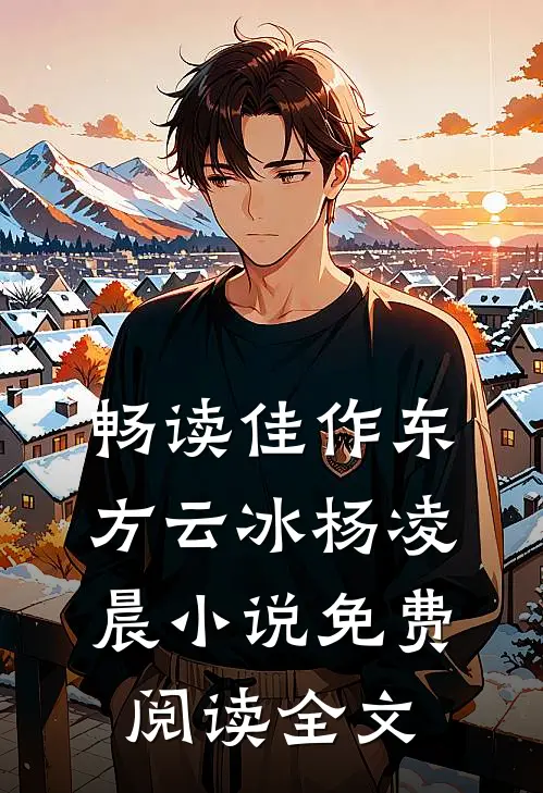 畅读佳作东方云冰杨凌晨小说免费阅读全文