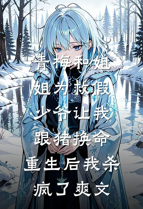 青梅和姐姐为救假少爷让我跟猪换命，重生后我杀疯了爽文