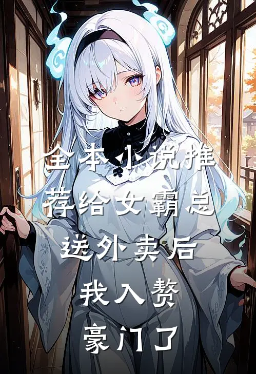全本小说推荐给女霸总送外卖后，我入赘豪门了