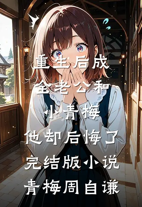 重生后成全老公和小青梅，他却后悔了完结版小说青梅周自谦