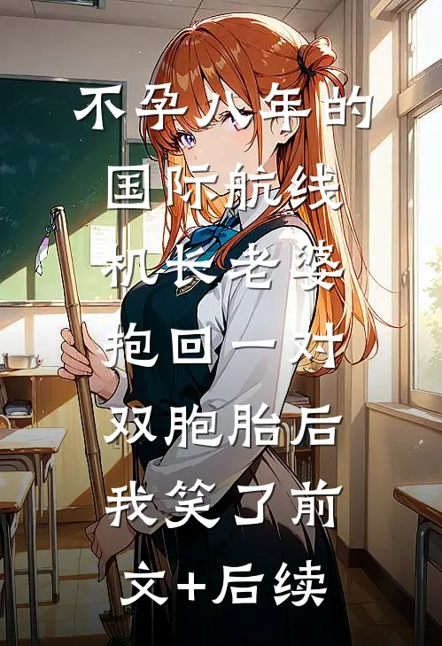 不孕八年的国际航线机长老婆抱回一对双胞胎后，我笑了前文+后续
