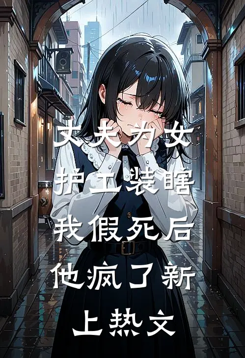 丈夫为女护工装瞎，我假死后他疯了新上热文