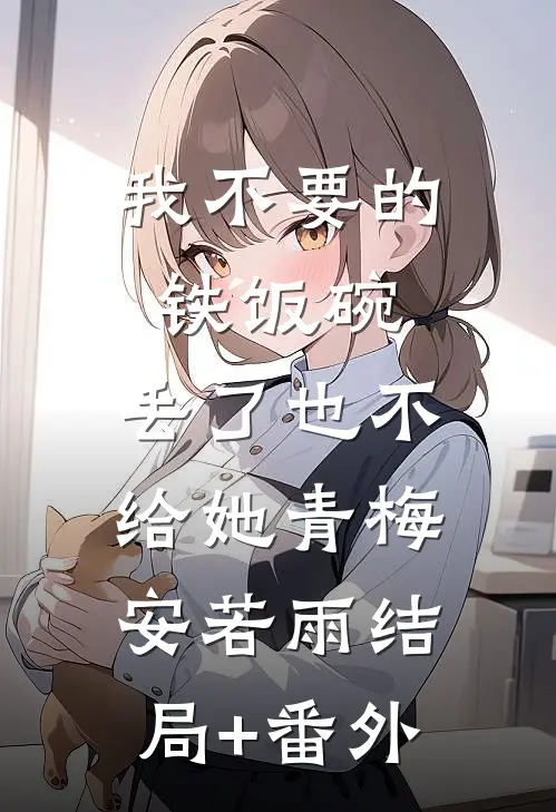 我不要的铁饭碗，丢了也不给她青梅安若雨结局+番外