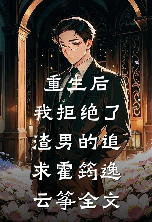 重生后，我拒绝了渣男的追求霍筠逸云筝全文