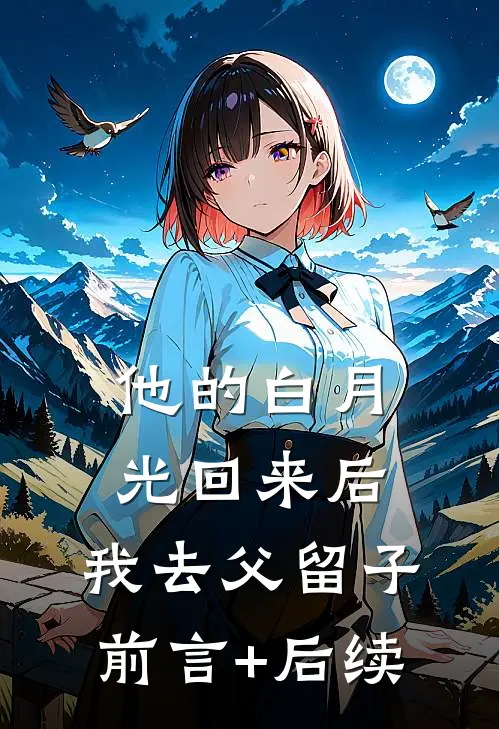 他的白月光回来后，我去父留子前言+后续