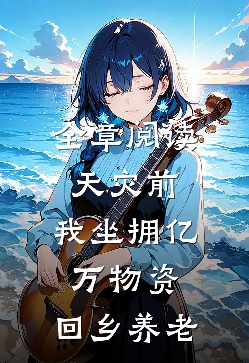 全章阅读天灾前，我坐拥亿万物资，回乡养老