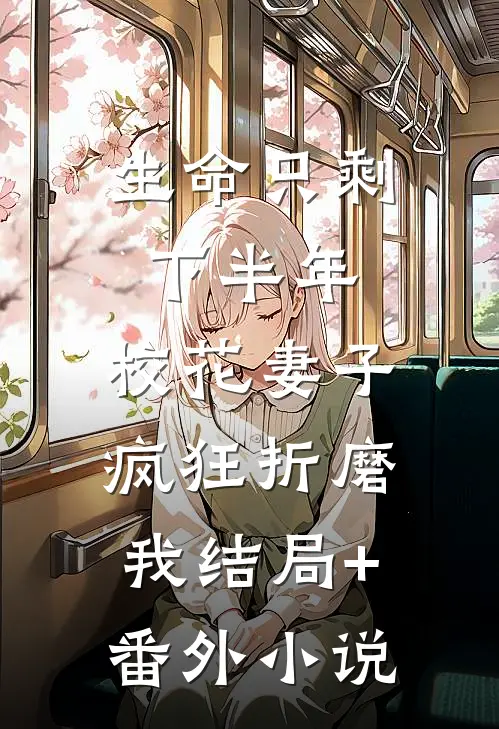 生命只剩下半年，校花妻子疯狂折磨我结局+番外小说