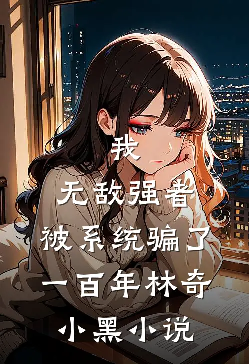我，无敌强者，被系统骗了一百年林奇小黑小说