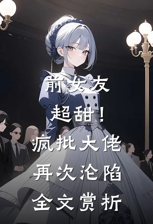 前女友超甜！疯批大佬再次沦陷全文赏析