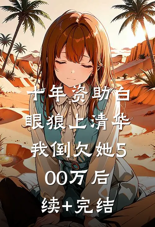 十年资助白眼狼上清华，我倒欠她500万后续+完结