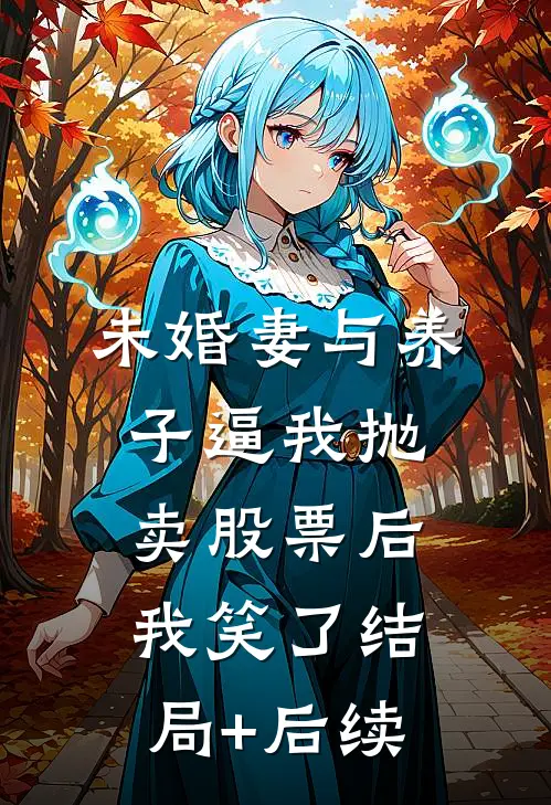 未婚妻与养子逼我抛卖股票后，我笑了结局+后续