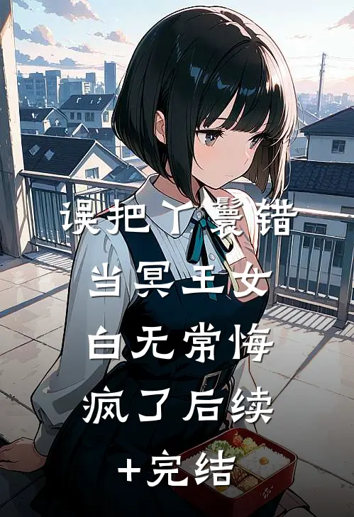 误把丫鬟错当冥王女，白无常悔疯了后续+完结