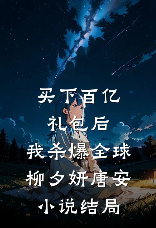 买下百亿礼包后，我杀爆全球柳夕妍唐安小说结局