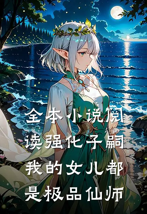 全本小说阅读强化子嗣，我的女儿都是极品仙师