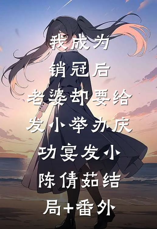 我成为销冠后，老婆却要给发小举办庆功宴发小陈倩茹结局+番外