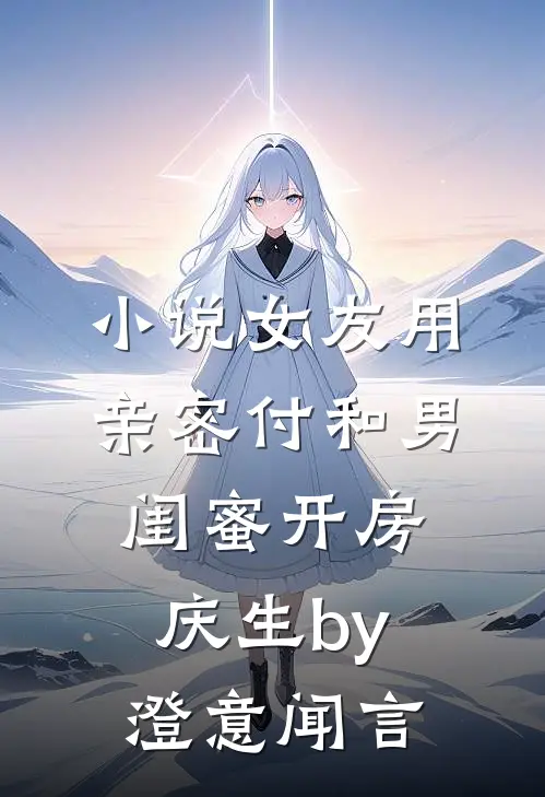 小说女友用亲密付和男闺蜜开房庆生by澄意闻言