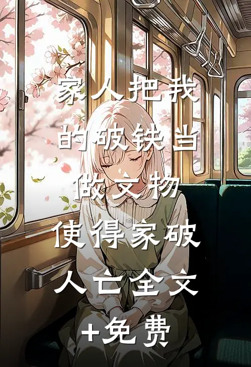 家人把我的破铁当做文物，使得家破人亡全文+免费