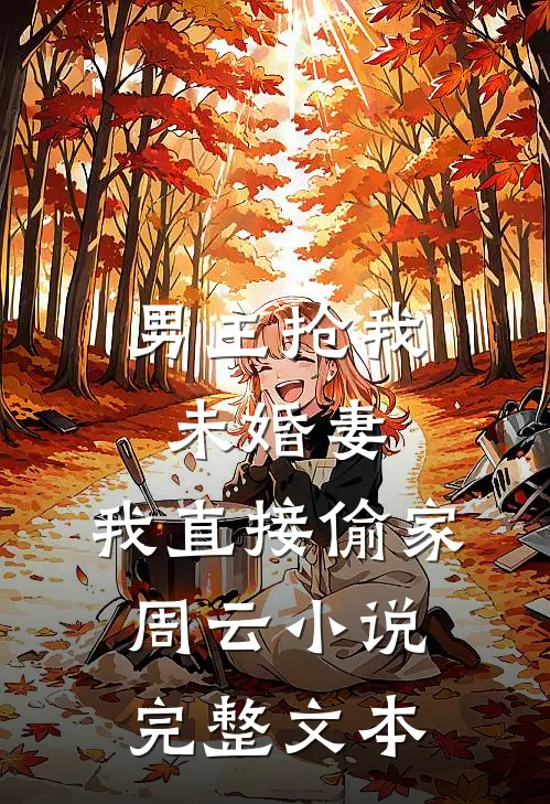 男主抢我未婚妻,我直接偷家周云小说完整文本