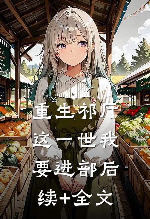重生祁厅，这一世我要进部后续+全文