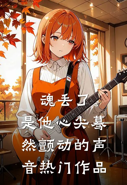魂丢了，是他心尖蓦然颤动的声音热门作品